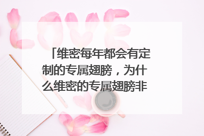 维密每年都会有定制的专属翅膀，为什么维密的专属翅膀非常难得到？