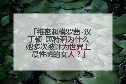 维密超模罗茜·汉丁顿-惠特莉为什么她多次被评为世界上最性感的女人？