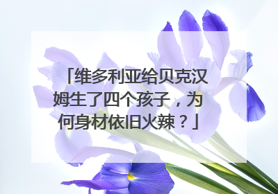 维多利亚给贝克汉姆生了四个孩子，为何身材依旧火辣？