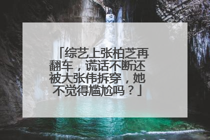 综艺上张柏芝再翻车，谎话不断还被大张伟拆穿，她不觉得尴尬吗？