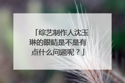 综艺制作人沈玉琳的眼睛是不是有点什么问题呢?