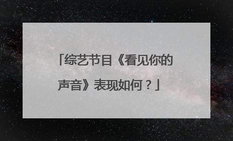 综艺节目《看见你的声音》表现如何？