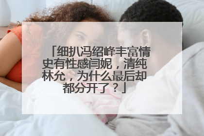 细扒冯绍峰丰富情史有性感闫妮,清纯林允,为什么最后却都分开了?