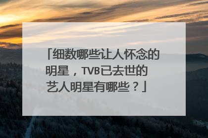 细数哪些让人怀念的明星，TVB已去世的艺人明星有哪些？