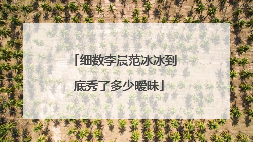 细数李晨范冰冰到底秀了多少暧昧