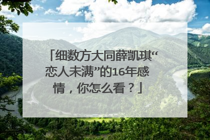 细数方大同薛凯琪“恋人未满”的16年感情，你怎么看？