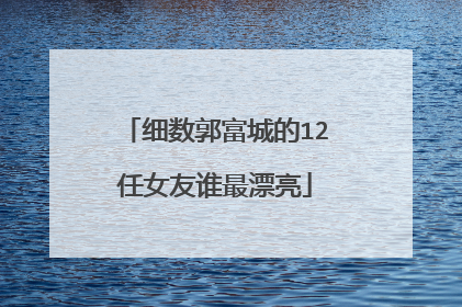 细数郭富城的12任女友谁最漂亮