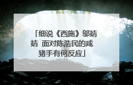 细说《西施》邬靖靖 面对陈浩民的咸猪手有何反应