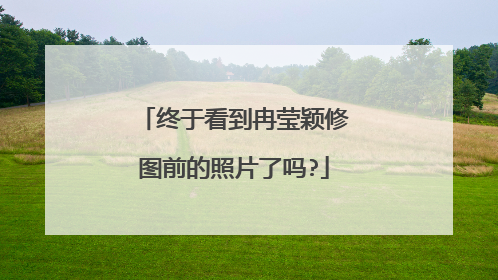 终于看到冉莹颖修图前的照片了吗?