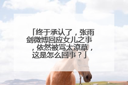 终于承认了，张雨剑微博回应女儿之事，依然被骂太潦草，这是怎么回事？