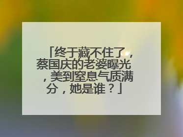 终于藏不住了,蔡国庆的老婆曝光,美到窒息气质满分,她是谁?