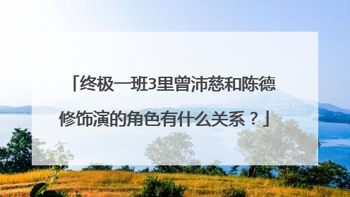 终极一班3里曾沛慈和陈德修饰演的角色有什么关系?