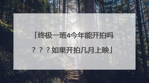 终极一班4今年能开拍吗???如果开拍几月上映
