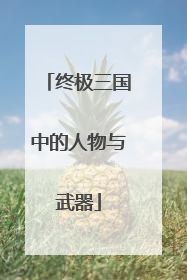 终极三国中的人物与武器