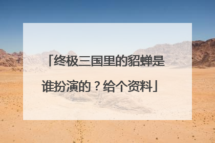 终极三国里的貂蝉是谁扮演的?给个资料