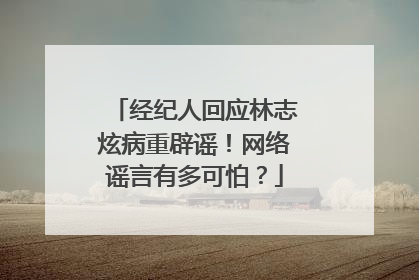 经纪人回应林志炫病重辟谣！网络谣言有多可怕？