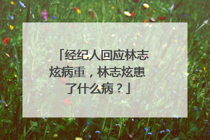 经纪人回应林志炫病重,林志炫患了什么病?