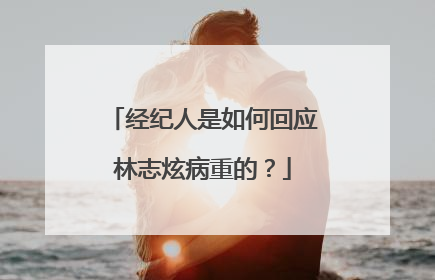 经纪人是如何回应林志炫病重的？