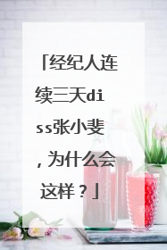 经纪人连续三天diss张小斐，为什么会这样？