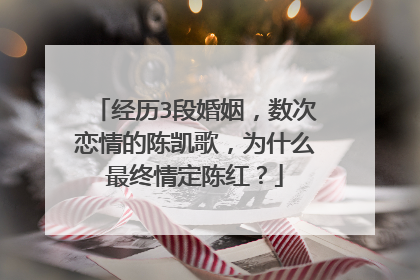 经历3段婚姻，数次恋情的陈凯歌，为什么最终情定陈红？