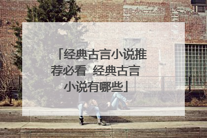 经典古言小说推荐必看 经典古言小说有哪些