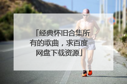 经典怀旧合集所有的歌曲，求百度网盘下载资源