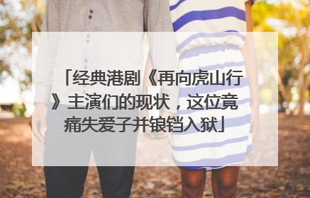 经典港剧《再向虎山行》主演们的现状,这位竟痛失爱子并锒铛入狱
