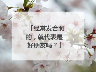 经常发合照的,就代表是好朋友吗?