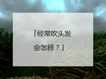 经常吹头发会怎样？