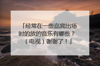 经常在一些嘉宾出场时的放的音乐有哪些?(电视)谢谢了!