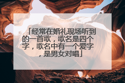 经常在婚礼现场听到的一首歌,歌名是四个字,歌名中有一个爱字,是男女对唱