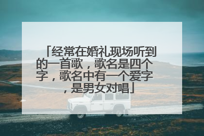 经常在婚礼现场听到的一首歌，歌名是四个字，歌名中有一个爱字，是男女对唱