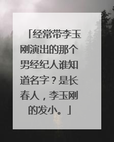 经常带李玉刚演出的那个男经纪人谁知道名字？是长春人，李玉刚的发小。