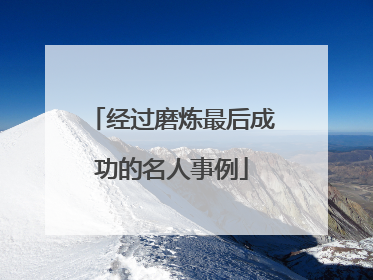 经过磨炼最后成功的名人事例