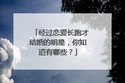 经过恋爱长跑才结婚的明星，你知道有哪些？