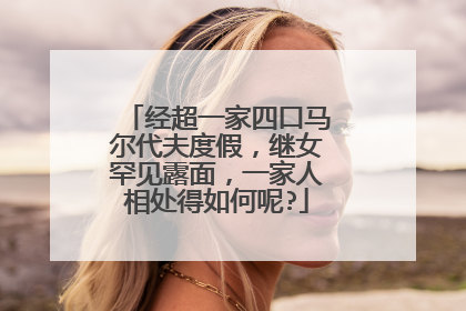 经超一家四口马尔代夫度假，继女罕见露面，一家人相处得如何呢?