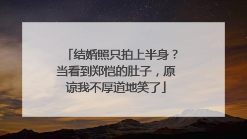 结婚照只拍上半身？当看到郑恺的肚子，原谅我不厚道地笑了
