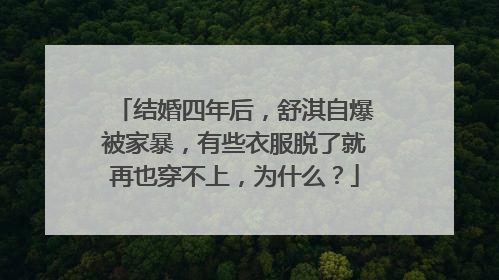 结婚四年后，舒淇自爆被家暴，有些衣服脱了就再也穿不上，为什么？