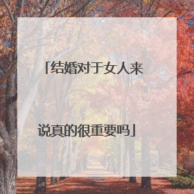 结婚对于女人来说真的很重要吗
