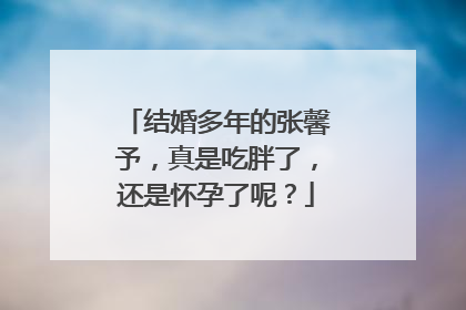 结婚多年的张馨予，真是吃胖了，还是怀孕了呢？