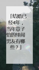 结婚已经4年，当年章子怡的绯闻男友有哪些？