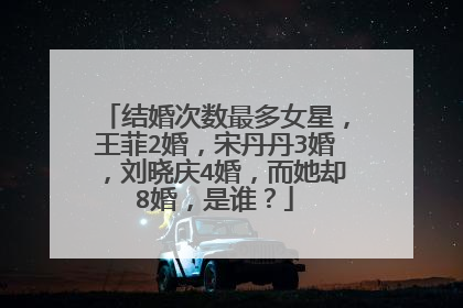 结婚次数最多女星，王菲2婚，宋丹丹3婚，刘晓庆4婚，而她却8婚，是谁？
