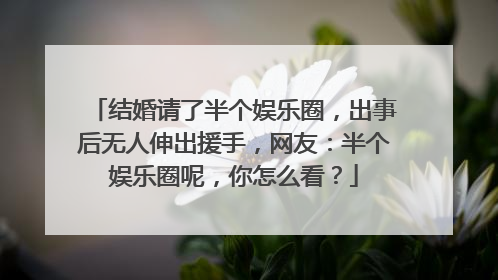 结婚请了半个娱乐圈,出事后无人伸出援手,网友:半个娱乐圈呢,你怎么看?
