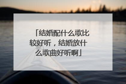 结婚配什么歌比较好听,结婚放什么歌曲好听啊
