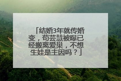 结婚3年就传婚变,苟芸慧被曝已经搬离爱巢,不想生娃是主因吗?