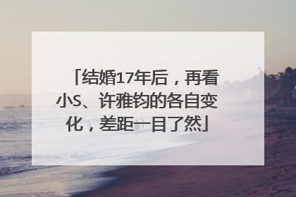 结婚17年后,再看小S、许雅钧的各自变化,差距一目了然