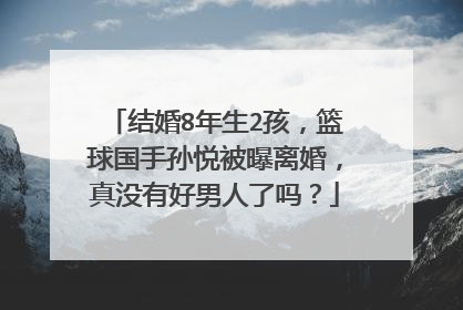结婚8年生2孩，篮球国手孙悦被曝离婚，真没有好男人了吗？