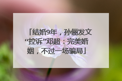 结婚9年,孙俪发文“控诉”邓超:完美婚姻,不过一场骗局