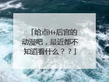 给点H+后宫的动漫吧，最近都不知道看什么？？