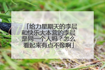 给力星期天的李晨和快乐大本营的李晨是同一个人吗?怎么看起来有点不像啊